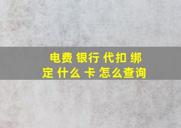 电费 银行 代扣 绑定 什么 卡 怎么查询